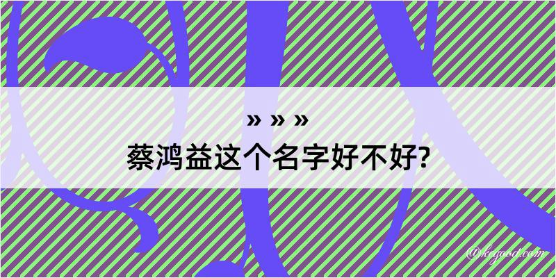 蔡鸿益这个名字好不好?