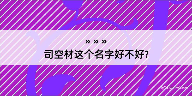 司空材这个名字好不好?