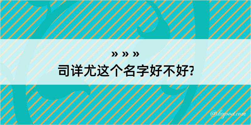 司详尤这个名字好不好?