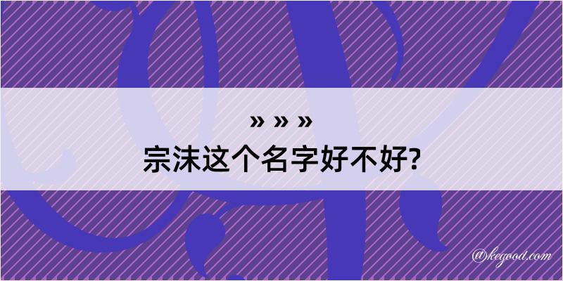 宗沫这个名字好不好?