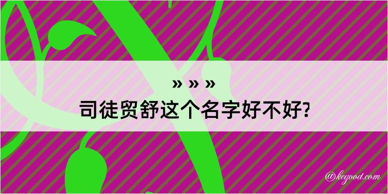 司徒贸舒这个名字好不好?