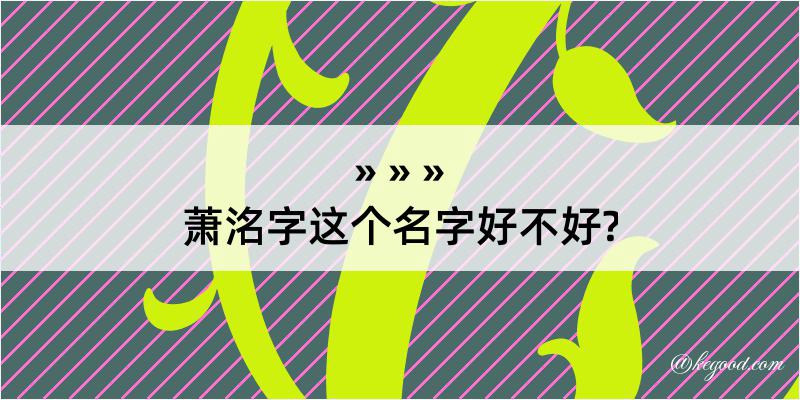 萧洺字这个名字好不好?