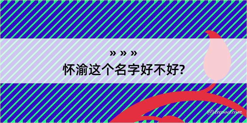 怀渝这个名字好不好?