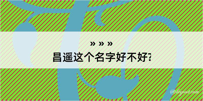 昌遥这个名字好不好?