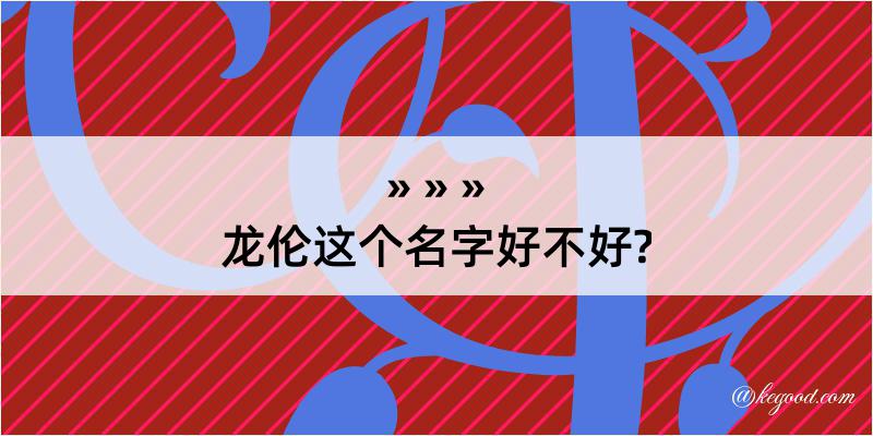 龙伦这个名字好不好?