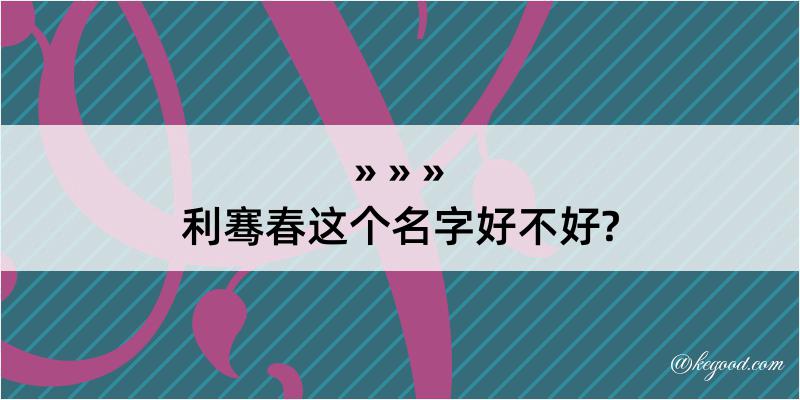 利骞春这个名字好不好?