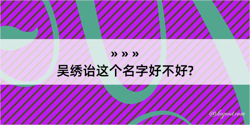 吴绣诒这个名字好不好?