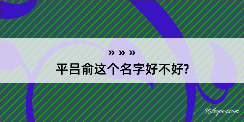 平吕俞这个名字好不好?