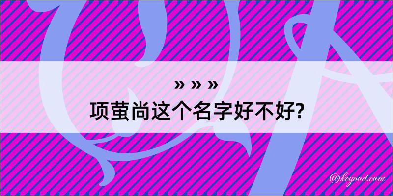 项萤尚这个名字好不好?