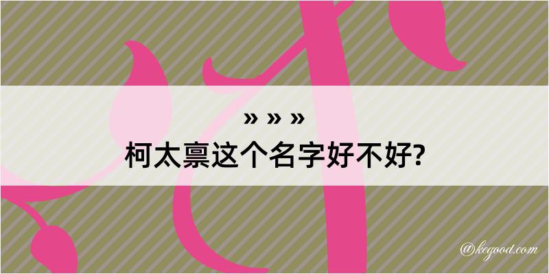 柯太禀这个名字好不好?