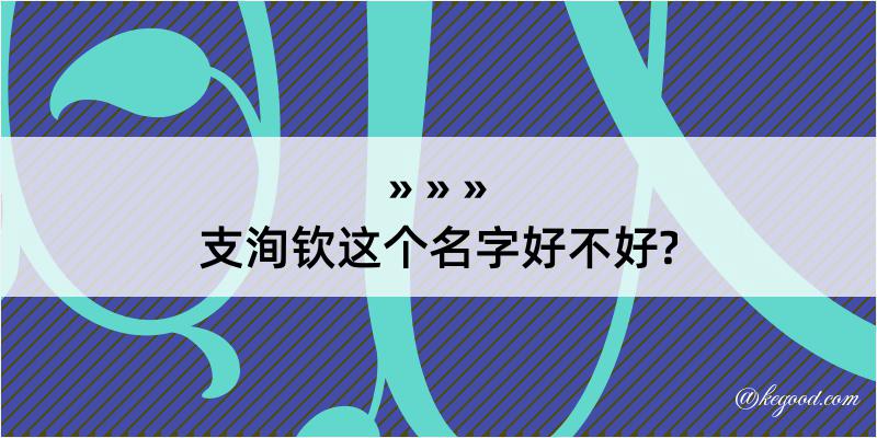 支洵钦这个名字好不好?