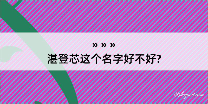 湛登芯这个名字好不好?