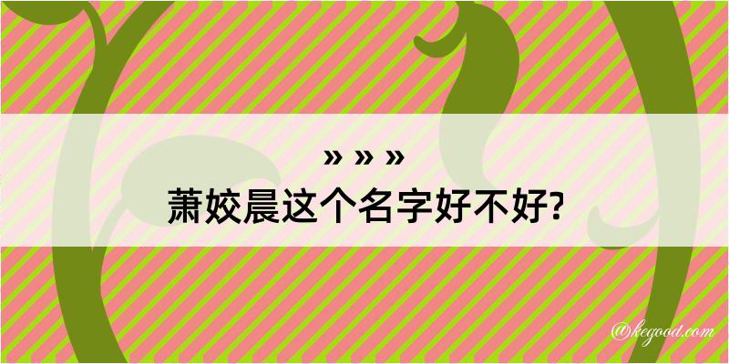 萧姣晨这个名字好不好?