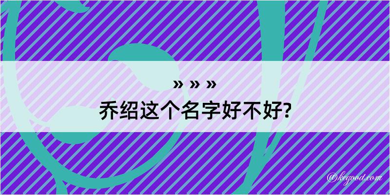 乔绍这个名字好不好?