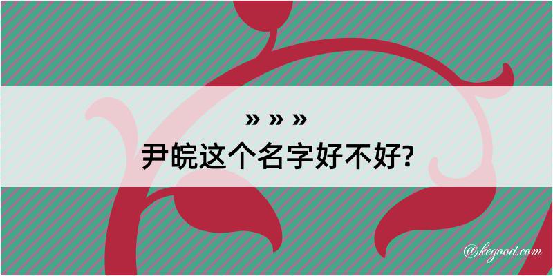 尹皖这个名字好不好?