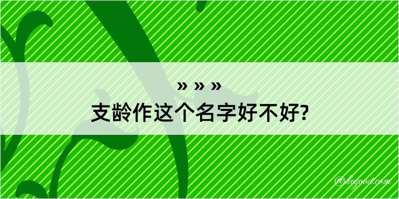 支龄作这个名字好不好?