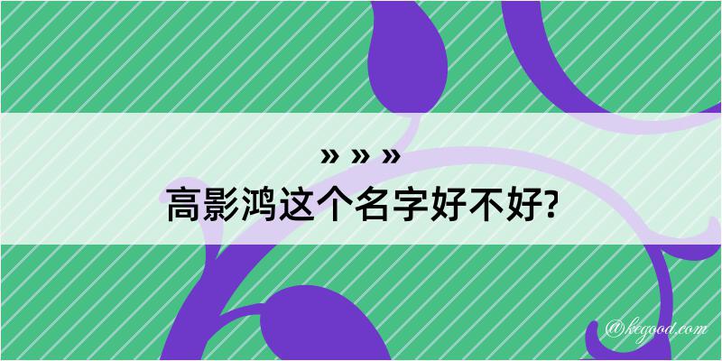 高影鸿这个名字好不好?