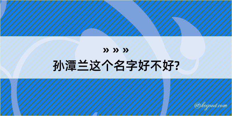 孙潭兰这个名字好不好?