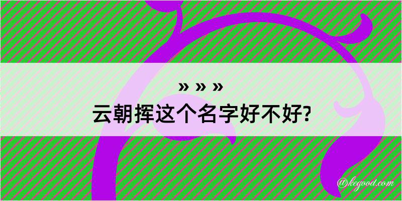 云朝挥这个名字好不好?