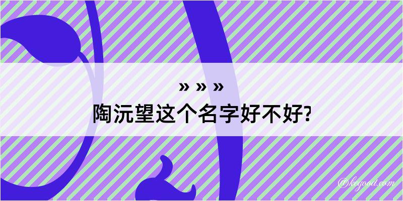 陶沅望这个名字好不好?