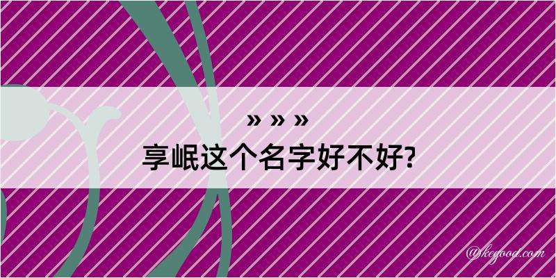 享岷这个名字好不好?