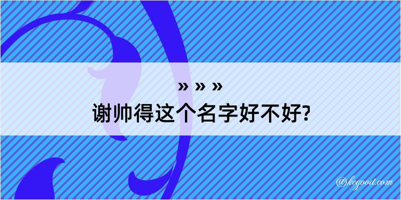 谢帅得这个名字好不好?