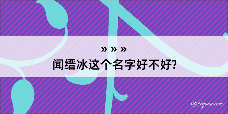 闻缙冰这个名字好不好?