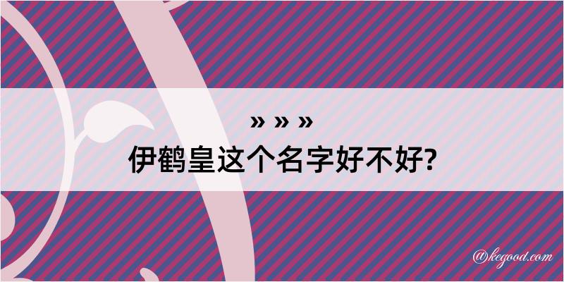 伊鹤皇这个名字好不好?