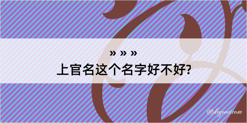 上官名这个名字好不好?