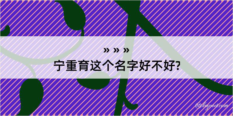 宁重育这个名字好不好?