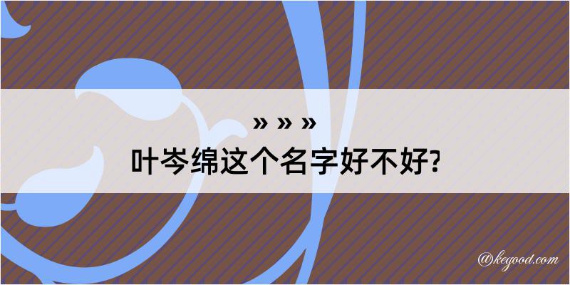 叶岑绵这个名字好不好?