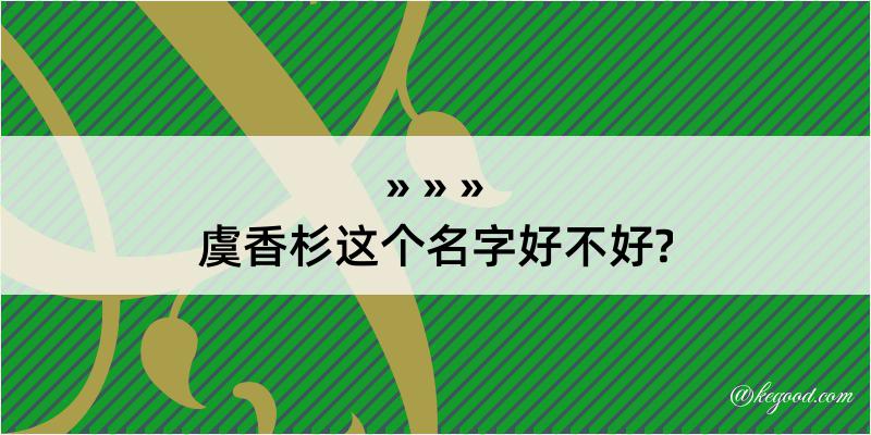 虞香杉这个名字好不好?