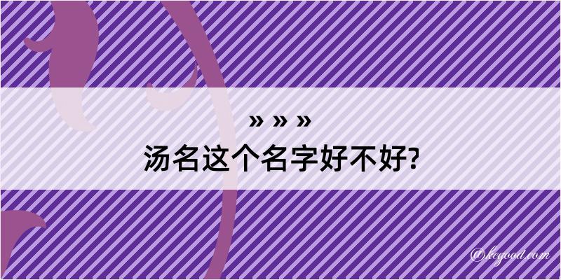 汤名这个名字好不好?