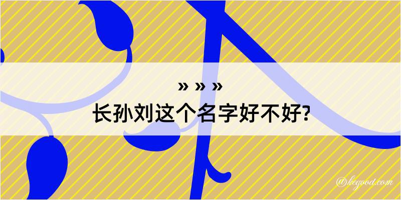 长孙刘这个名字好不好?