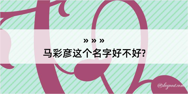 马彩彦这个名字好不好?