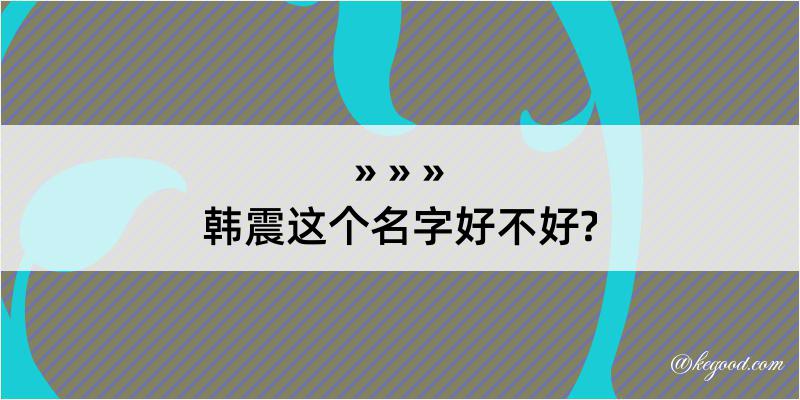 韩震这个名字好不好?