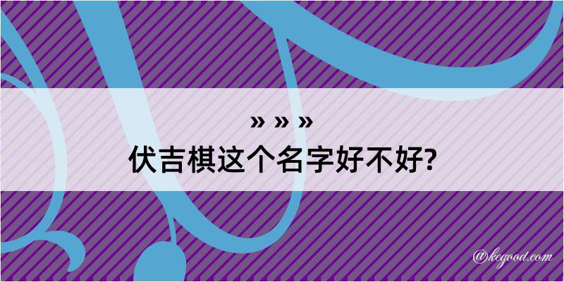 伏吉棋这个名字好不好?