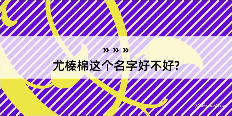 尤榛棉这个名字好不好?