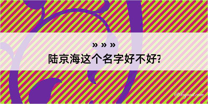 陆京海这个名字好不好?