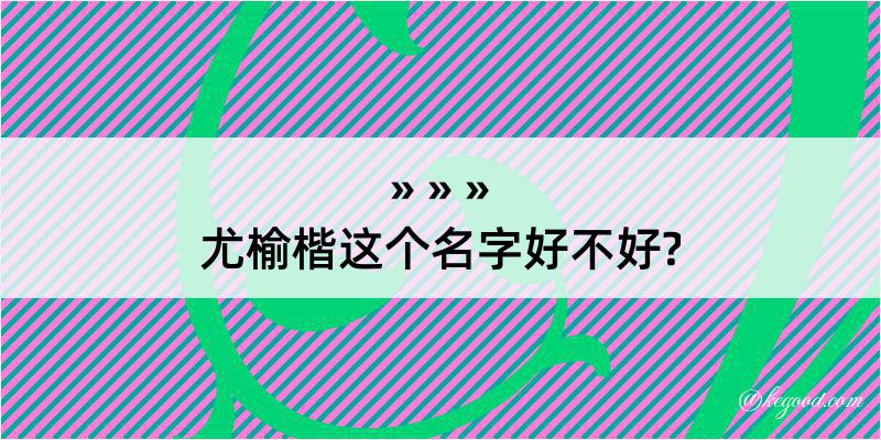 尤榆楷这个名字好不好?