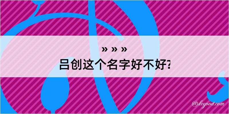 吕创这个名字好不好?