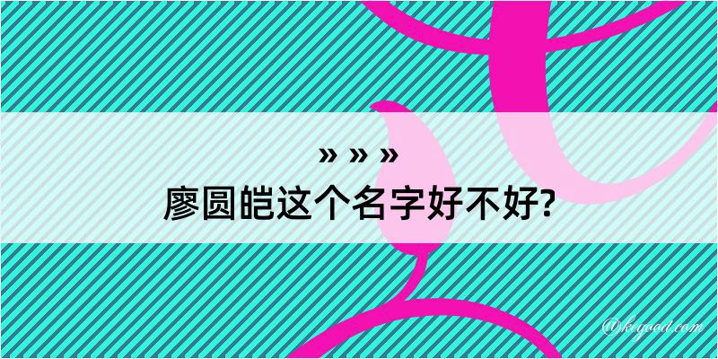 廖圆皑这个名字好不好?