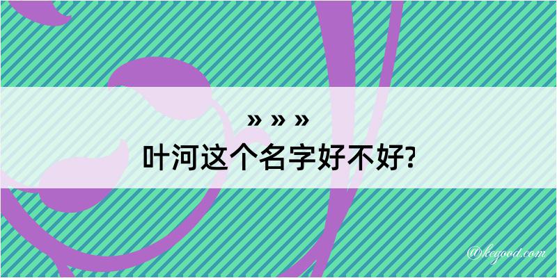 叶河这个名字好不好?