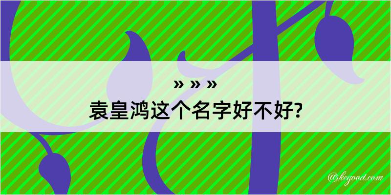 袁皇鸿这个名字好不好?