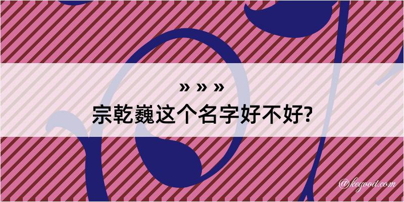 宗乾巍这个名字好不好?