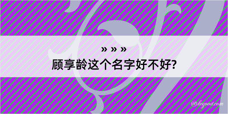 顾享龄这个名字好不好?