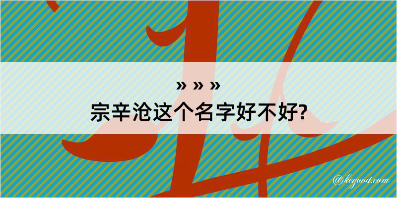 宗辛沧这个名字好不好?