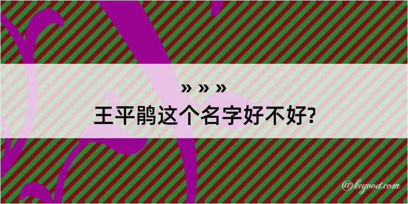 王平鹃这个名字好不好?