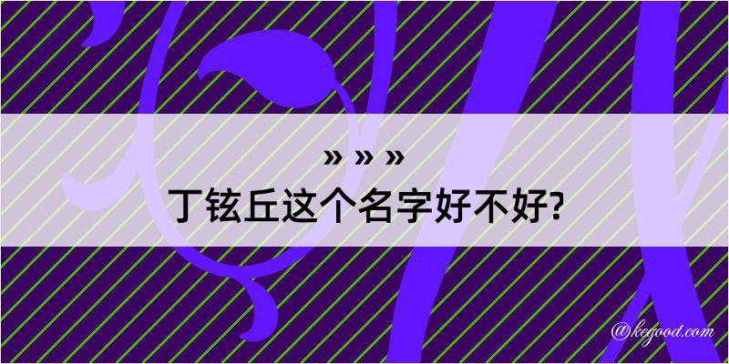 丁铉丘这个名字好不好?