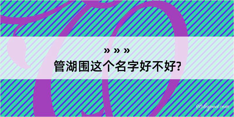 管湖围这个名字好不好?